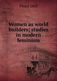 Women as world builders; studies in modern feminism