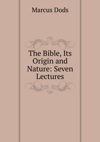 The Bible, Its Origin and Nature: Seven Lectures