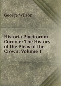 Historia Placitorum Coron?: The History of the Pleas of the Crown, Volume 1