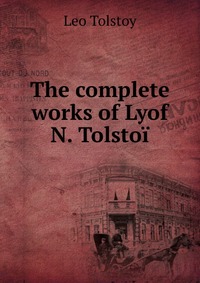 The complete works of Lyof N. Tolstoi