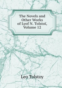 The Novels and Other Works of Lyof N. Tolstoi, Volume 12