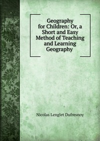 Geography for Children: Or, a Short and Easy Method of Teaching and Learning Geography