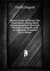 Hafed, Prince of Persia: His Experiences, Being Spirit Communications Received Through D. Duguid, with an Appendix Compiled by H. Nisbet