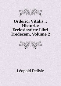 Orderici Vitalis .: Histori? Ecclesiastic? Libri Tredecem, Volume 2