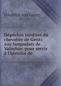 Depeches inedites du chevalier de Gentz aux hospodars de Valachie