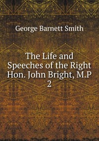 The Life and Speeches of the Right Hon. John Bright, M.P