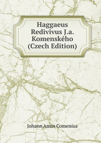 Haggaeus Redivivus J.a. Komenskeho (Czech Edition)