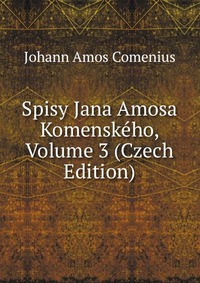 Spisy Jana Amosa Komenskeho, Volume 3 (Czech Edition)