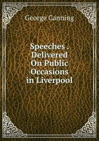 Speeches . Delivered On Public Occasions in Liverpool