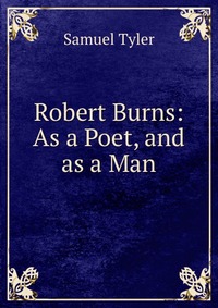 Robert Burns: As a Poet, and as a Man