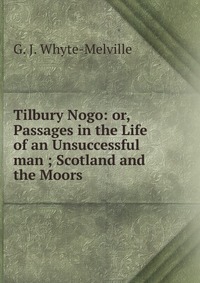 Tilbury Nogo: or, Passages in the Life of an Unsuccessful man ; Scotland and the Moors