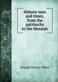 Hebrew men and times, from the patriarchs to the Messiah