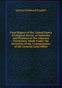 Final Report of the United States Geological Survey of Nebraska and Portions of the Adjacent Territories: Made Under the Direction of the Commissioner of the General Land Office