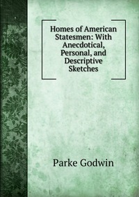 Homes of American Statesmen: With Anecdotical, Personal, and Descriptive Sketches