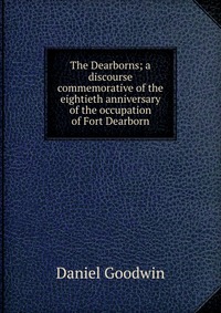 The Dearborns; a discourse commemorative of the eightieth anniversary of the occupation of Fort Dearborn