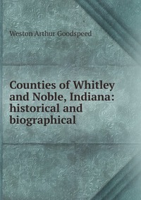 Counties of Whitley and Noble, Indiana: historical and biographical