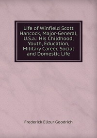 Life of Winfield Scott Hancock, Major-General, U.S.a.: His Childhood, Youth, Education, Military Career, Social and Domestic Life