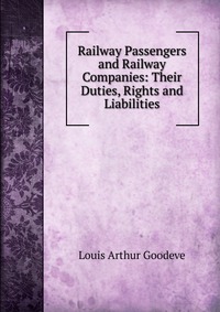 Railway Passengers and Railway Companies: Their Duties, Rights and Liabilities