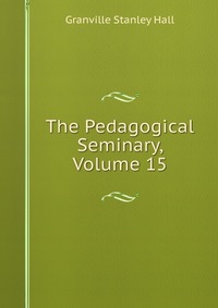 The Pedagogical Seminary, Volume 15