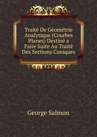 Traite De Geometrie Analytique (Courbes Planes) Destine a Faire Suite Au Traite Des Sections Coniques