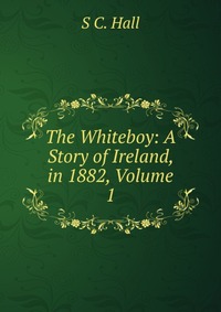 The Whiteboy: A Story of Ireland, in 1882, Volume 1