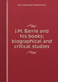 J.M. Barrie and his books; biographical and critical studies