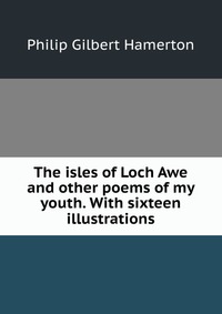 The isles of Loch Awe and other poems of my youth. With sixteen illustrations