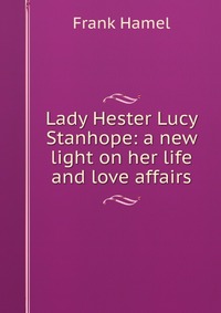 Lady Hester Lucy Stanhope: a new light on her life and love affairs