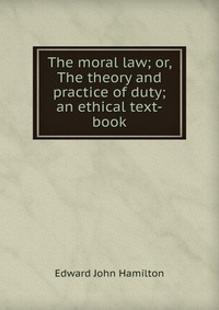 The moral law; or, The theory and practice of duty; an ethical text-book