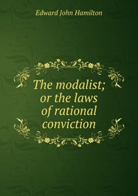 The modalist; or the laws of rational conviction