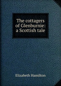 The cottagers of Glenburnie: a Scottish tale