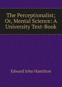 The Perceptionalist; Or, Mental Science: A University Text-Book