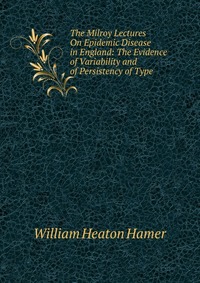 The Milroy Lectures On Epidemic Disease in England: The Evidence of Variability and of Persistency of Type