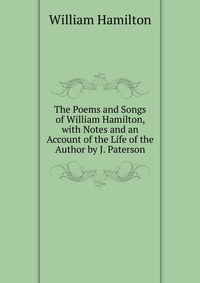 The Poems and Songs of William Hamilton, with Notes and an Account of the Life of the Author by J. Paterson