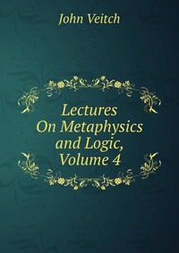 Lectures On Metaphysics and Logic, Volume 4