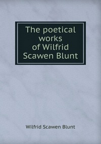 The poetical works of Wilfrid Scawen Blunt