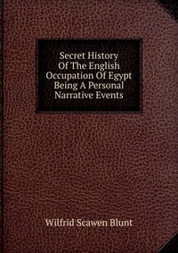 Secret History Of The English Occupation Of Egypt Being A Personal Narrative Events