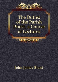 The Duties of the Parish Priest, a Course of Lectures