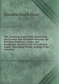 The American Coast Pilot: Containing the Courses and Distances Between the Principal Harbours, Capes, and Headlands, On the Coast of North and South . Prevailing Winds, Setting of the Current