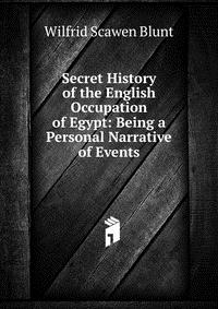 Secret History of the English Occupation of Egypt: Being a Personal Narrative of Events