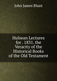 Hulsean Lectures for . 1831. the Veracity of the Historical Books of the Old Testament