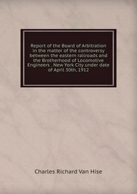 Report of the Board of Arbitration in the matter of the controversy between the eastern railroads and the Brotherhood of Locomotive Engineers . New York City under date of April 30th, 1912