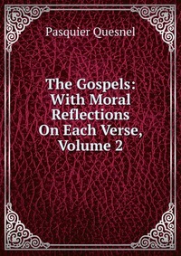 The Gospels: With Moral Reflections On Each Verse, Volume 2