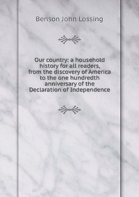 Our country: a household history for all readers, from the discovery of America to the one hundredth anniversary of the Declaration of Independence