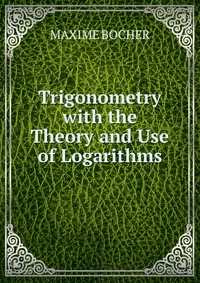 Trigonometry with the Theory and Use of Logarithms