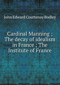 Cardinal Manning ; The decay of idealism in France ; The Institute of France