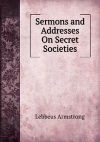 Sermons and Addresses On Secret Societies