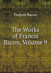 The Works of Francis Bacon, Volume 9