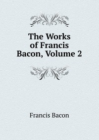 The Works of Francis Bacon, Volume 2