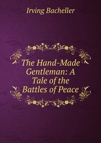 The Hand-Made Gentleman: A Tale of the Battles of Peace